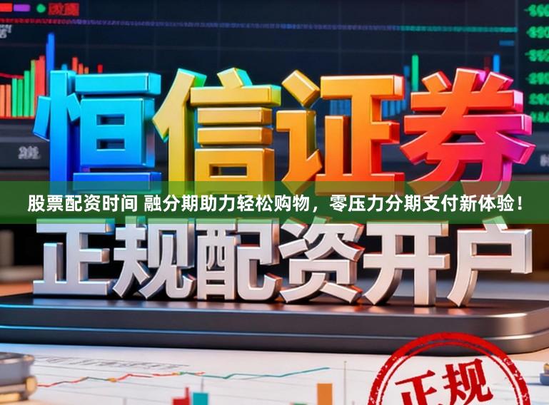 股票配资时间 融分期助力轻松购物，零压力分期支付新体验！