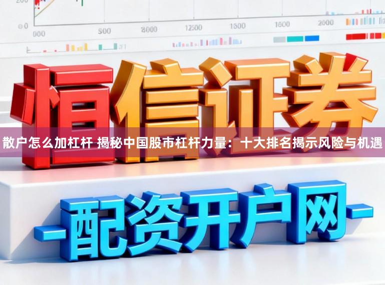 散户怎么加杠杆 揭秘中国股市杠杆力量:十大排名揭示风险与机遇