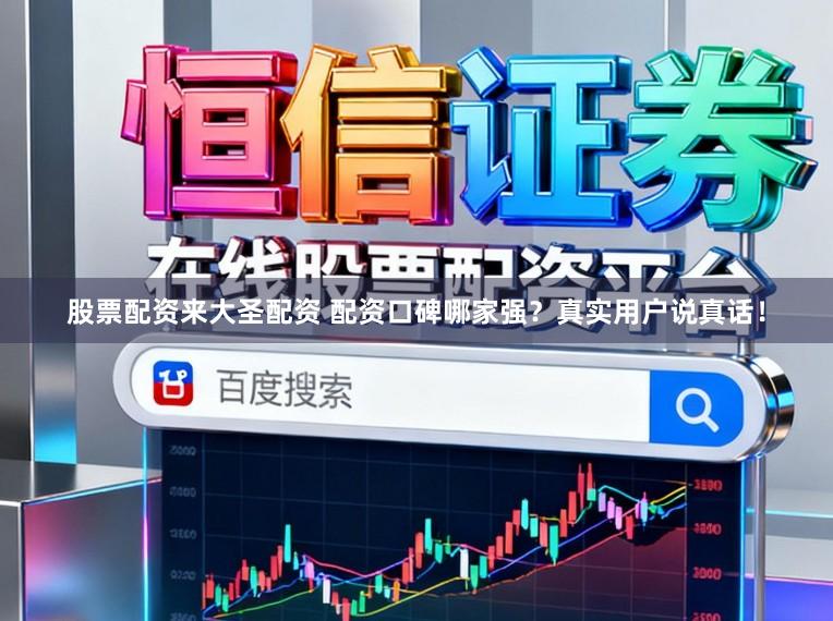 股票配资来大圣配资 配资口碑哪家强？真实用户说真话！