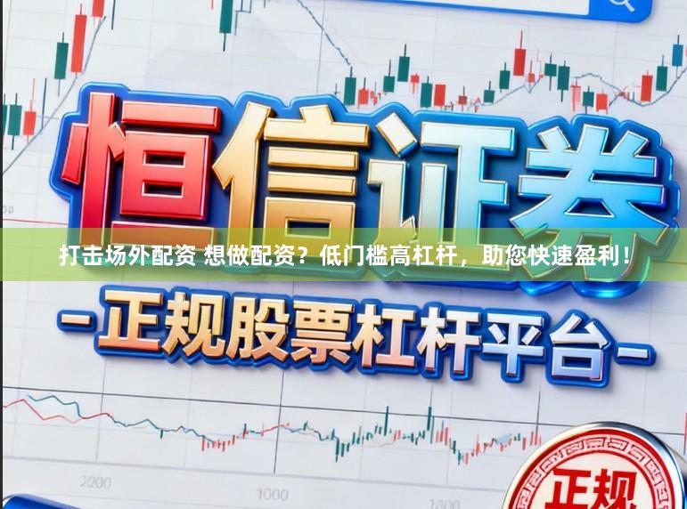 打击场外配资 想做配资?低门槛高杠杆,助您快速盈利!