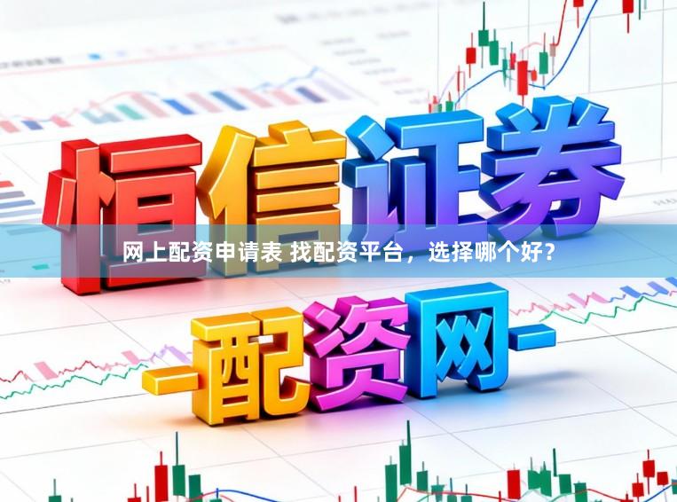 网上配资申请表 找配资平台,选择哪个好?