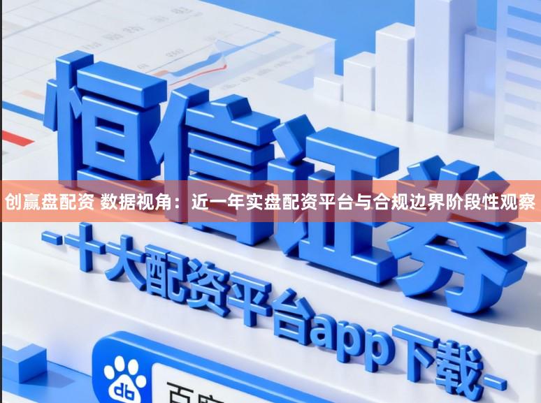 创赢盘配资 数据视角：近一年实盘配资平台与合规边界阶段性观察