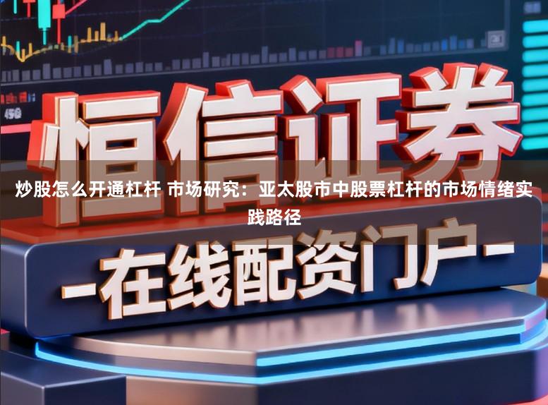 炒股怎么开通杠杆 市场研究:亚太股市中股票杠杆的市场情绪实践路径