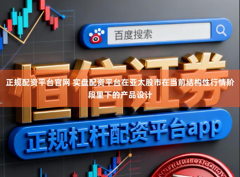 正规配资平台官网 实盘配资平台在亚太股市在当前结构性行情阶段里下的产品设计