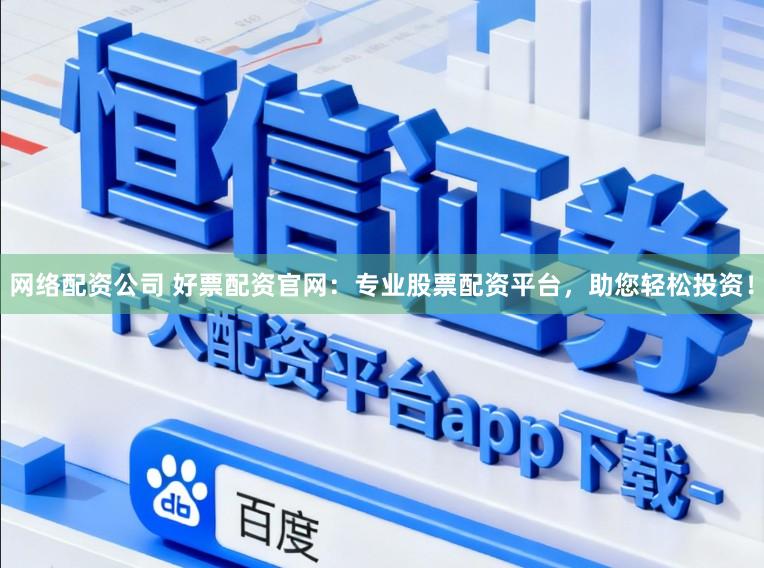 网络配资公司 好票配资官网：专业股票配资平台，助您轻松投资！