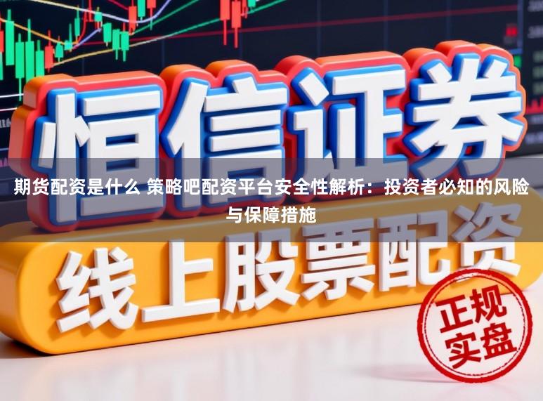 期货配资是什么 策略吧配资平台安全性解析：投资者必知的风险与保障措施