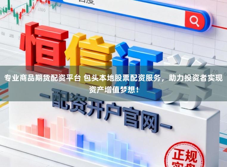 专业商品期货配资平台 包头本地股票配资服务，助力投资者实现资产增值梦想！