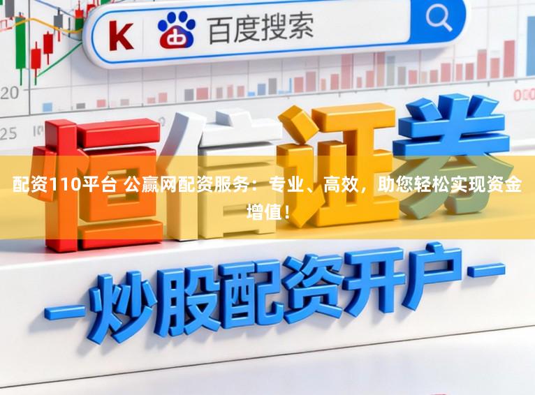配资110平台 公赢网配资服务：专业、高效，助您轻松实现资金增值！