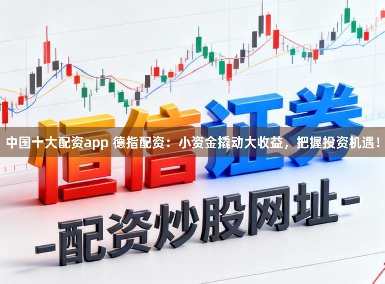 中国十大配资app 德指配资：小资金撬动大收益，把握投资机遇！