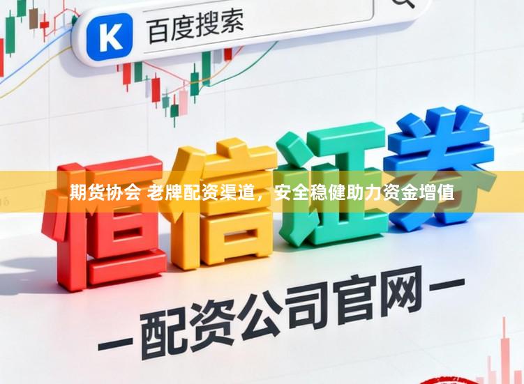 期货协会 老牌配资渠道，安全稳健助力资金增值