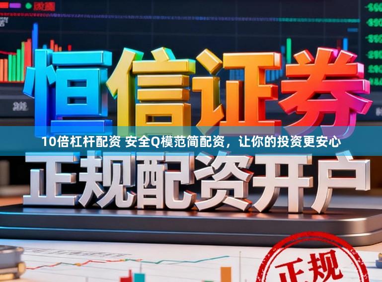 10倍杠杆配资 安全Q模范简配资，让你的投资更安心