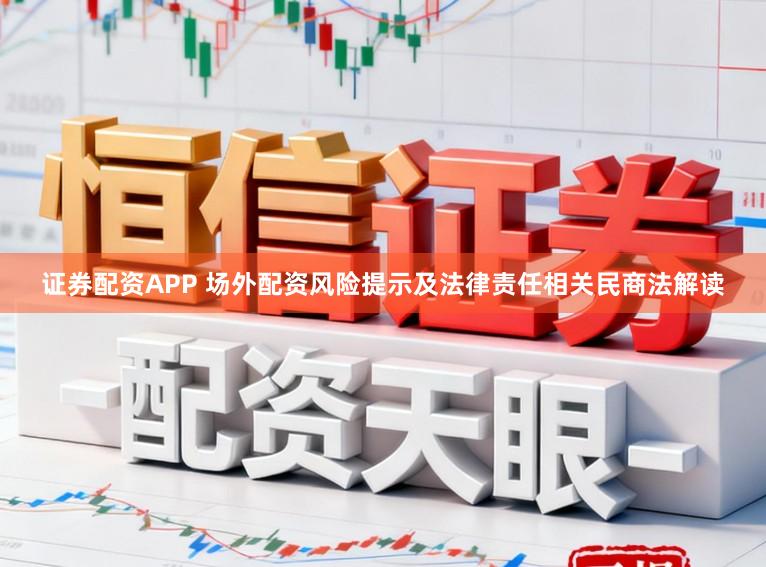 证券配资APP 场外配资风险提示及法律责任相关民商法解读