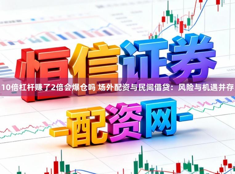 10倍杠杆赚了2倍会爆仓吗 场外配资与民间借贷:风险与机遇并存
