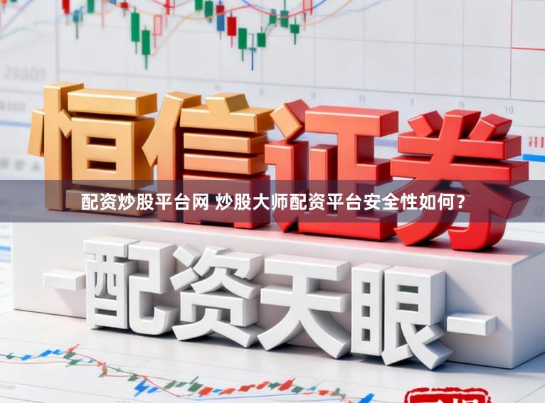 配资炒股平台网 炒股大师配资平台安全性如何？
