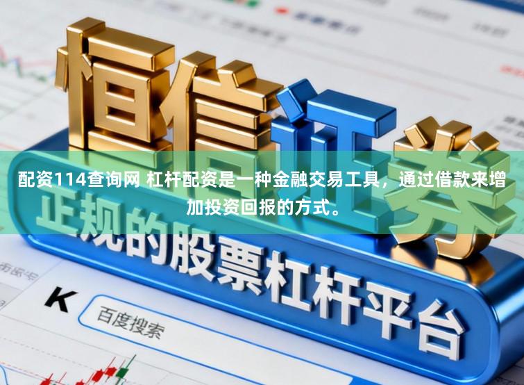 配资114查询网 杠杆配资是一种金融交易工具，通过借款来增加投资回报的方式。