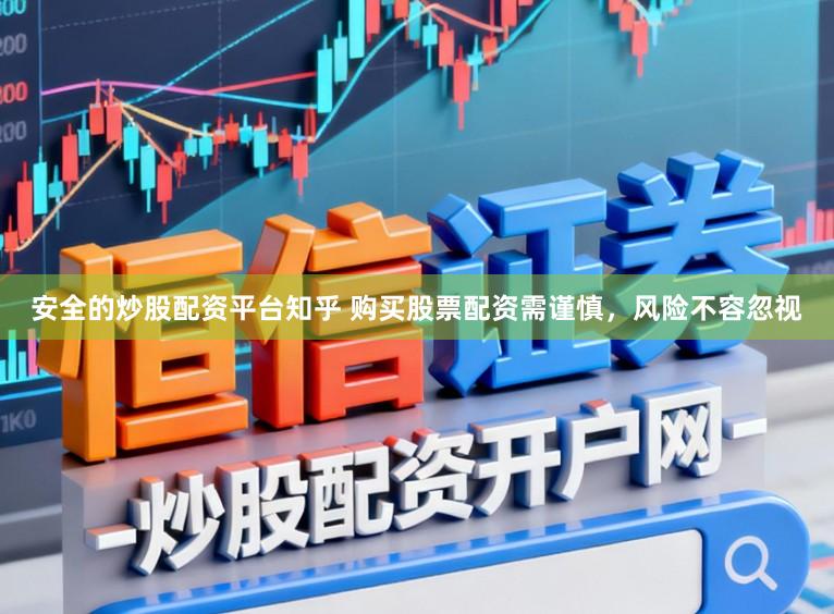 安全的炒股配资平台知乎 购买股票配资需谨慎，风险不容忽视