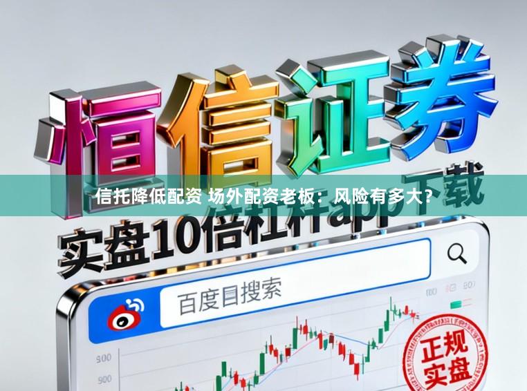 信托降低配资 场外配资老板：风险有多大？