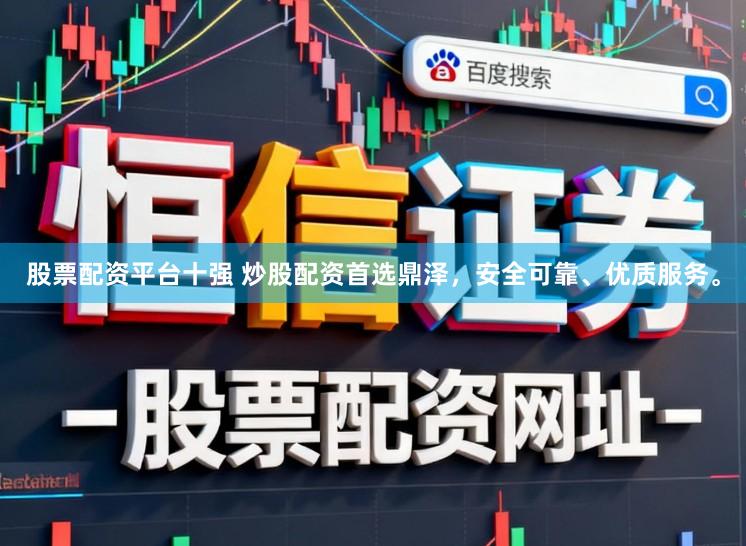 股票配资平台十强 炒股配资首选鼎泽，安全可靠、优质服务。