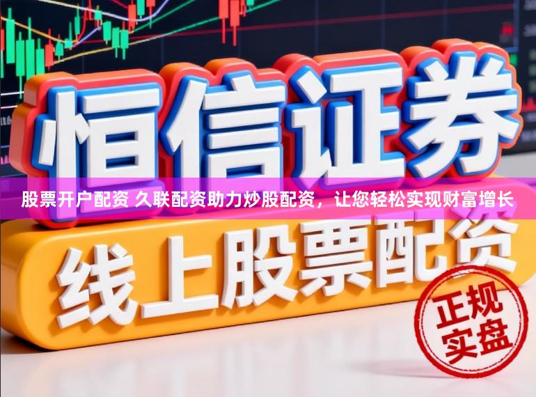 股票开户配资 久联配资助力炒股配资，让您轻松实现财富增长