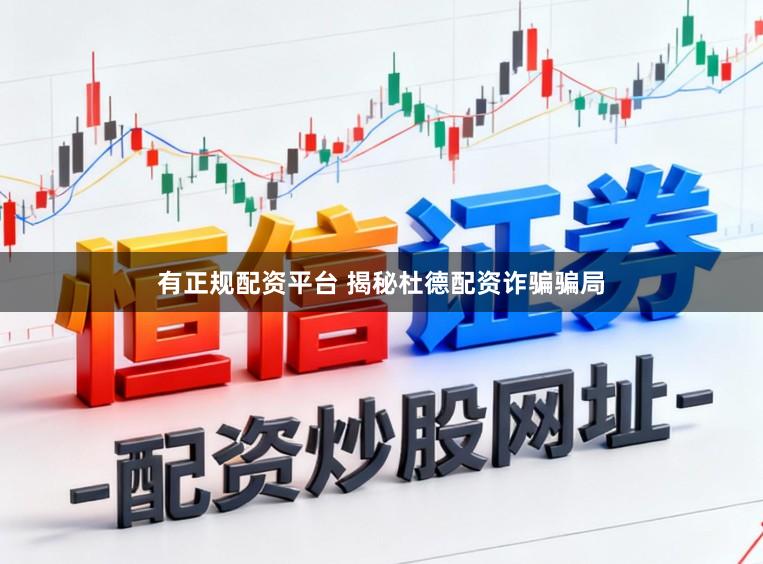 有正规配资平台 揭秘杜德配资诈骗骗局