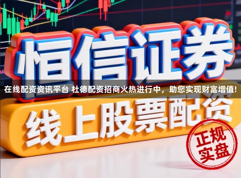 在线配资资讯平台 杜德配资招商火热进行中，助您实现财富增值!