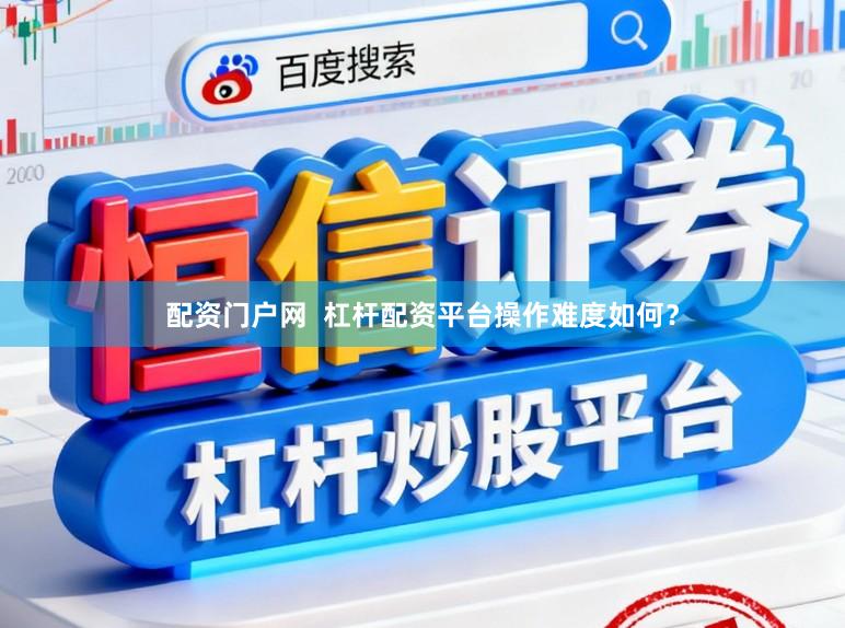 配资门户网  杠杆配资平台操作难度如何？