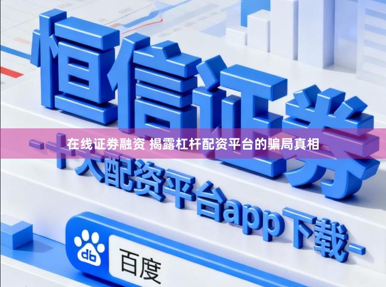 在线证劵融资 揭露杠杆配资平台的骗局真相