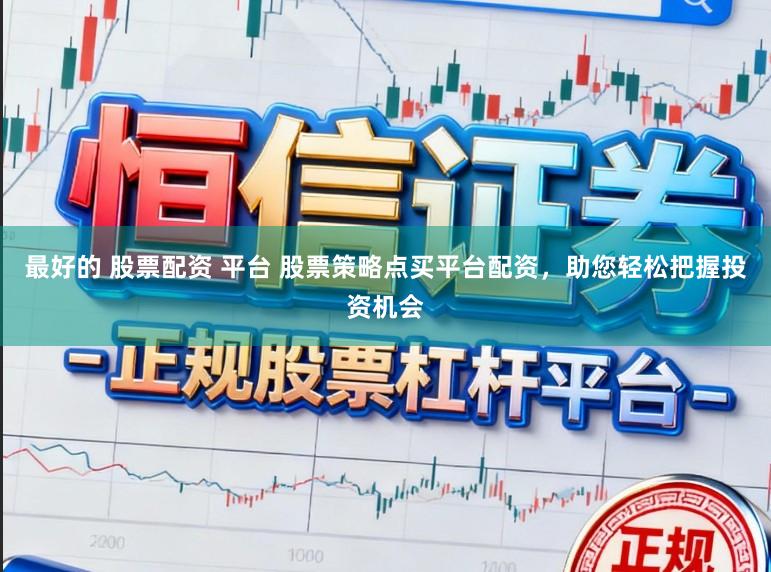 最好的 股票配资 平台 股票策略点买平台配资，助您轻松把握投资机会