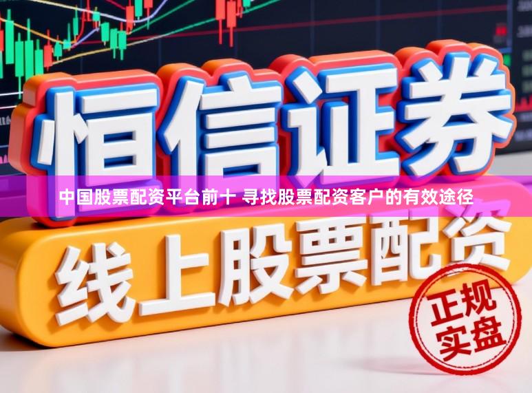 中国股票配资平台前十 寻找股票配资客户的有效途径