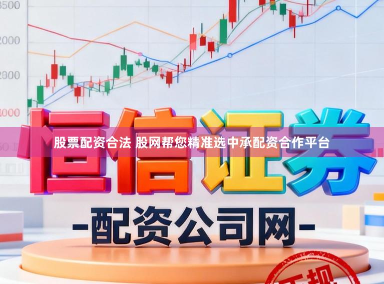 股票配资合法 股网帮您精准选中承配资合作平台