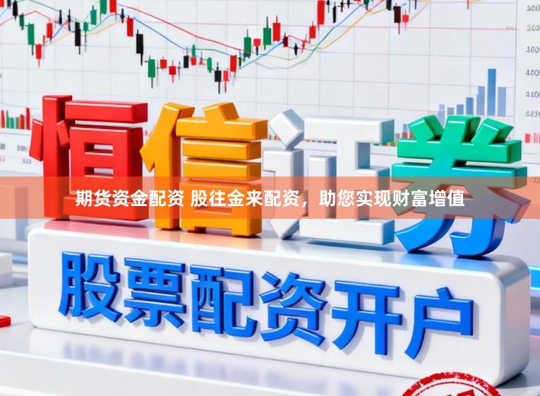 期货资金配资 股往金来配资，助您实现财富增值