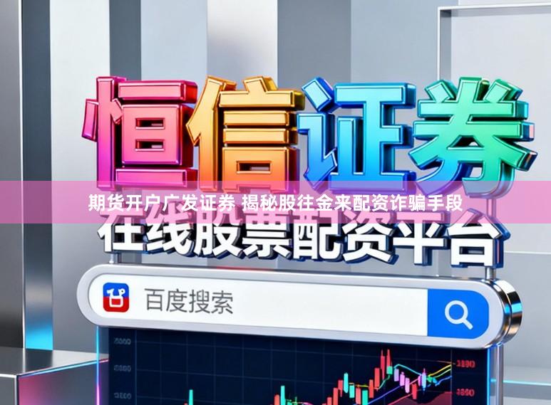 期货开户广发证券 揭秘股往金来配资诈骗手段