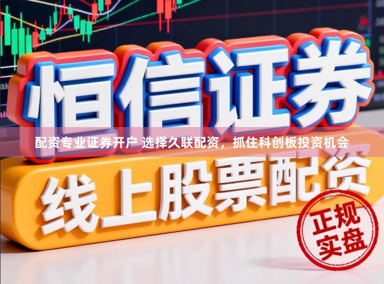 配资专业证券开户 选择久联配资，抓住科创板投资机会