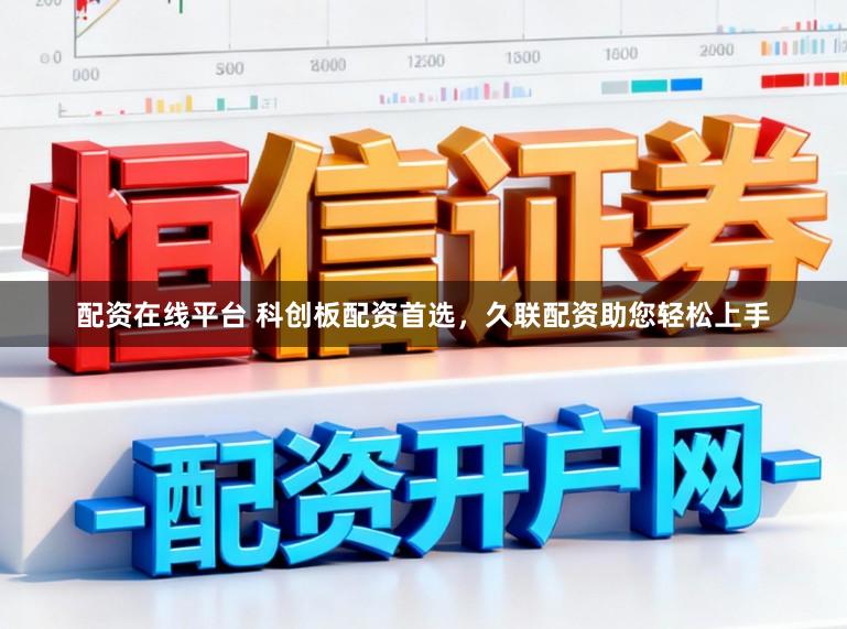 配资在线平台 科创板配资首选，久联配资助您轻松上手