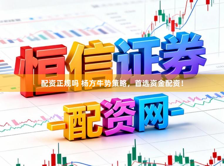 配资正规吗 杨方牛势策略，首选资金配资！