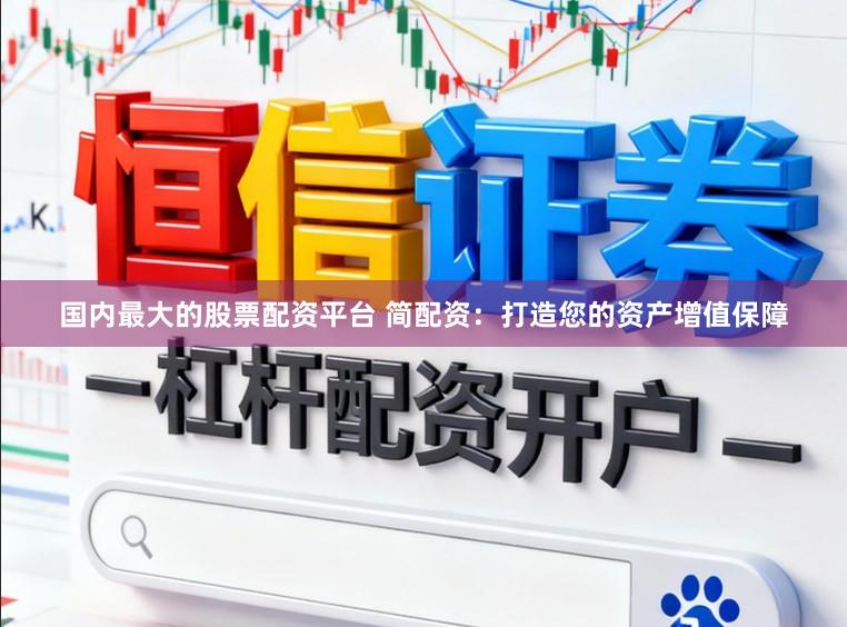 国内最大的股票配资平台 简配资：打造您的资产增值保障