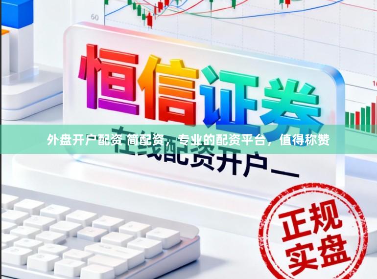 外盘开户配资 简配资，专业的配资平台，值得称赞