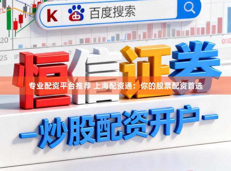 专业配资平台推荐 上海配资通：你的股票配资首选