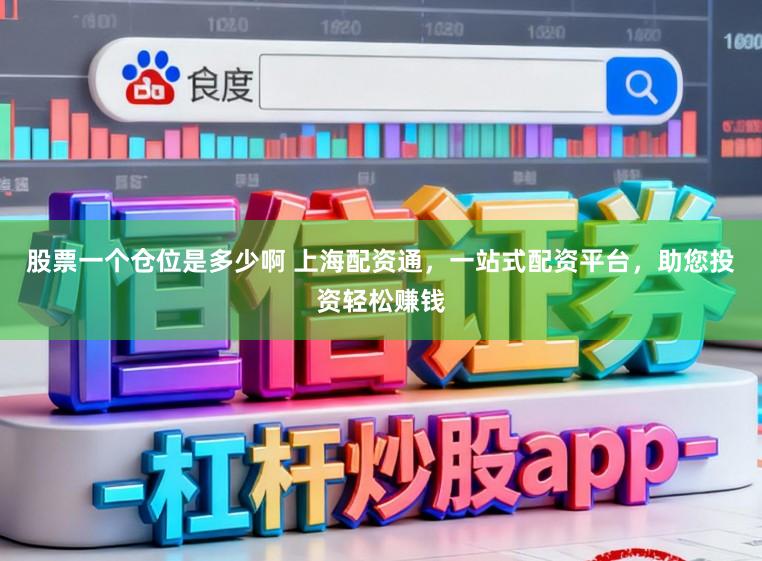 股票一个仓位是多少啊 上海配资通，一站式配资平台，助您投资轻松赚钱