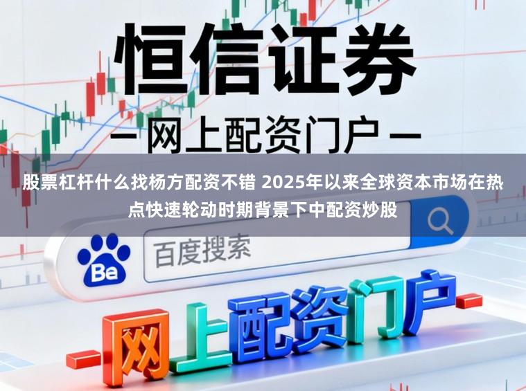 股票杠杆什么找杨方配资不错 2025年以来全球资本市场在热点快速轮动时期背景下中配资炒股