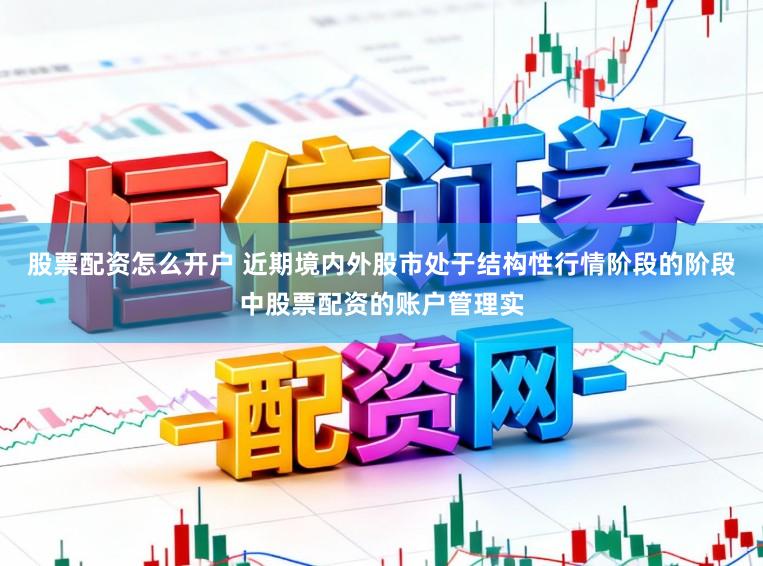 股票配资怎么开户 近期境内外股市处于结构性行情阶段的阶段中股票配资的账户管理实