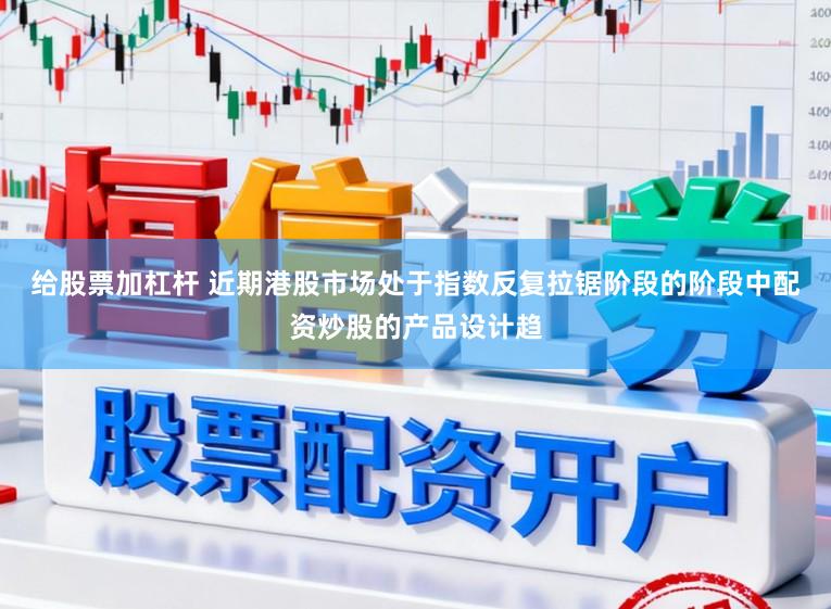 给股票加杠杆 近期港股市场处于指数反复拉锯阶段的阶段中配资炒股的产品设计趋