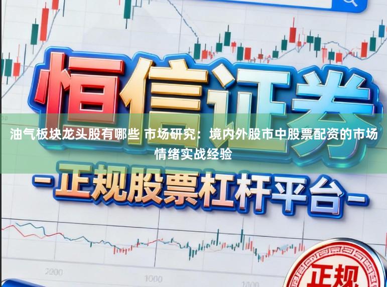 油气板块龙头股有哪些 市场研究：境内外股市中股票配资的市场情绪实战经验