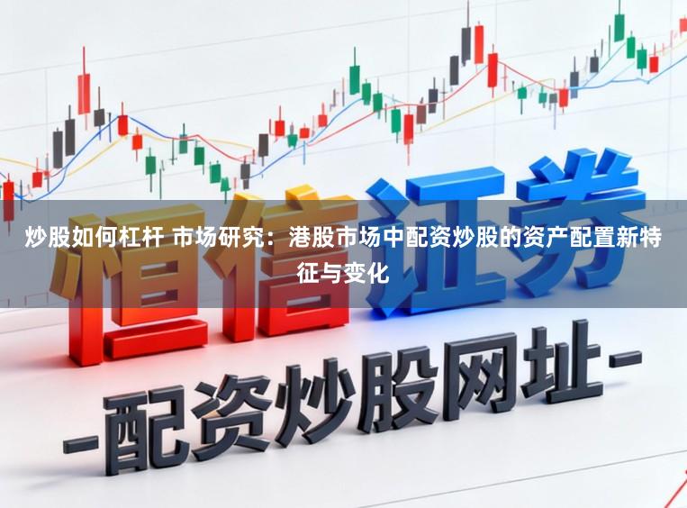 炒股如何杠杆 市场研究：港股市场中配资炒股的资产配置新特征与变化