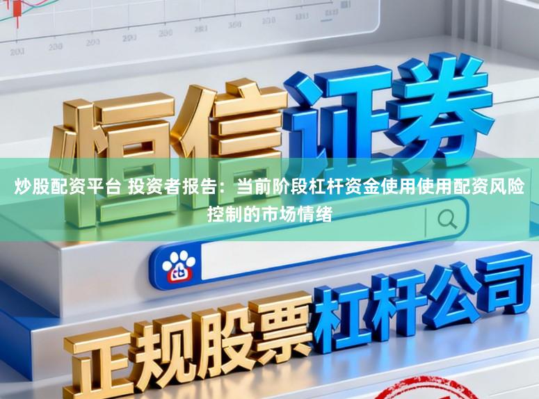 炒股配资平台 投资者报告：当前阶段杠杆资金使用使用配资风险控制的市场情绪