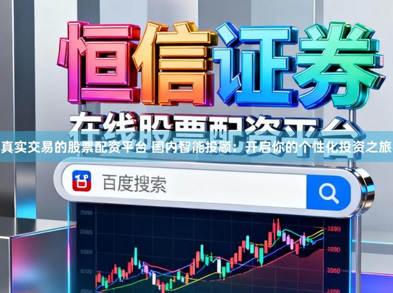 真实交易的股票配资平台 国内智能投顾：开启你的个性化投资之旅