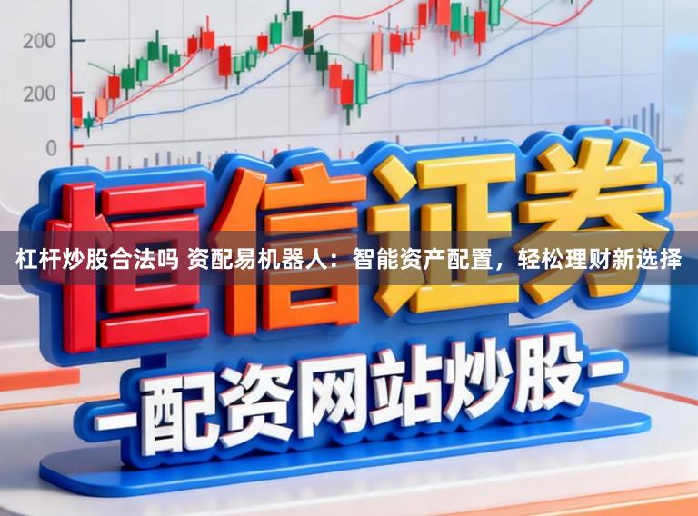 杠杆炒股合法吗 资配易机器人：智能资产配置，轻松理财新选择
