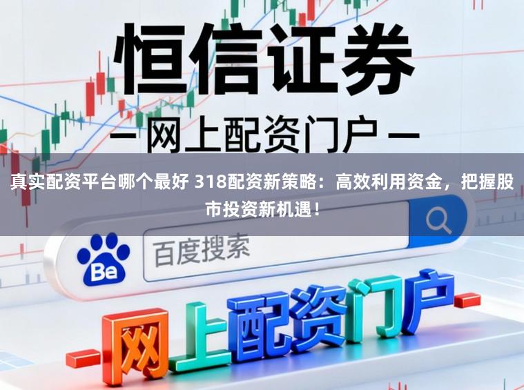 真实配资平台哪个最好 318配资新策略:高效利用资金,把握股市投资新机遇!