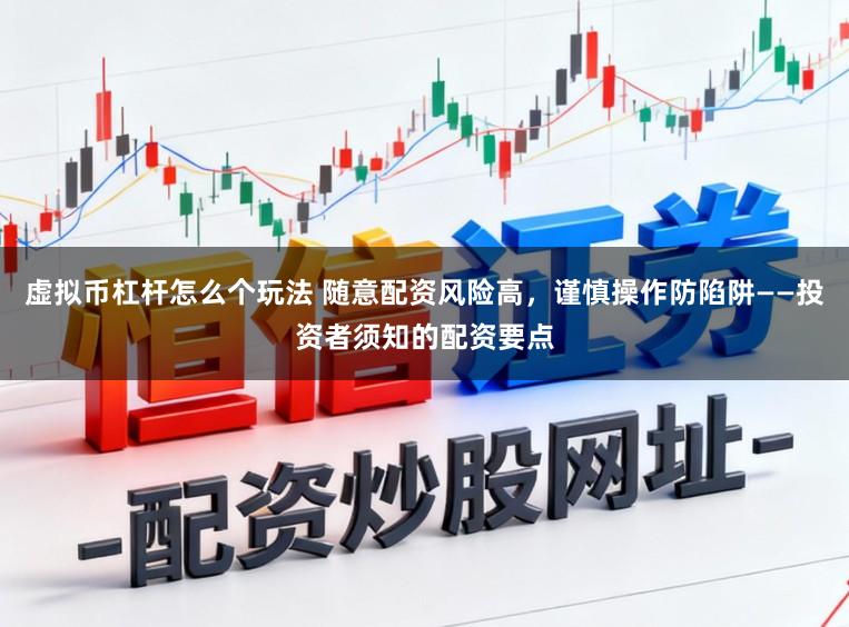 虚拟币杠杆怎么个玩法 随意配资风险高，谨慎操作防陷阱——投资者须知的配资要点