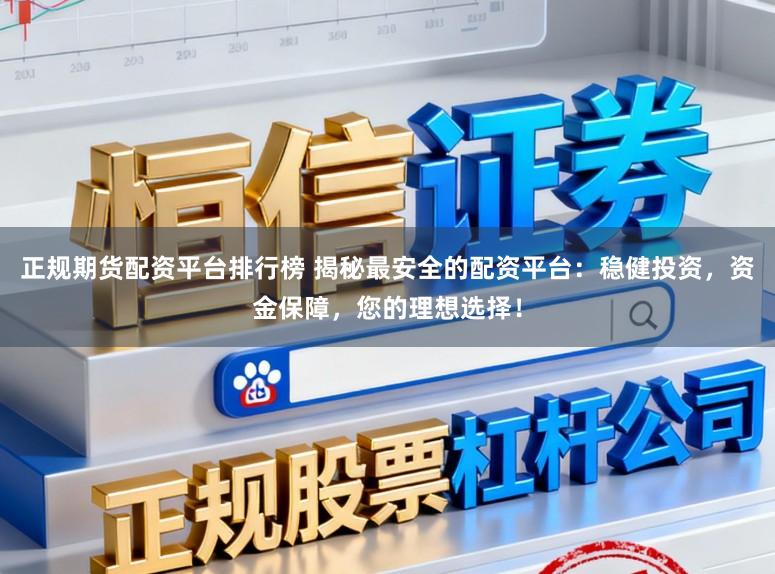 正规期货配资平台排行榜 揭秘最安全的配资平台：稳健投资，资金保障，您的理想选择！